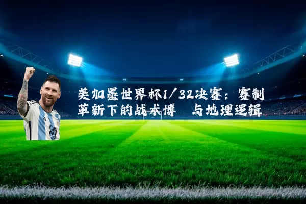 美加墨世界杯1/32决赛：赛制革新下的战术博弈与地理逻辑