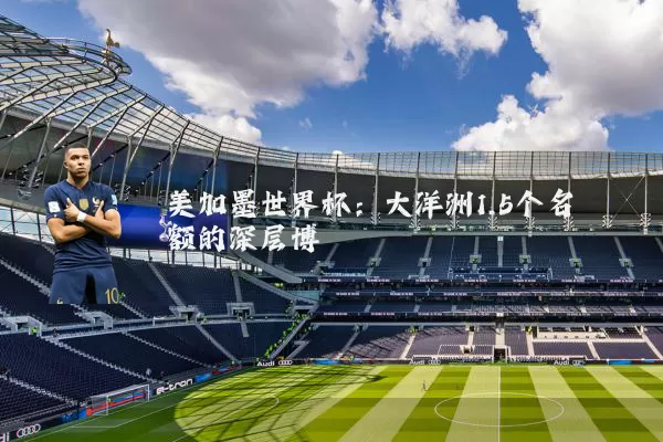 美加墨世界杯：大洋洲1.5个名额的深层博弈