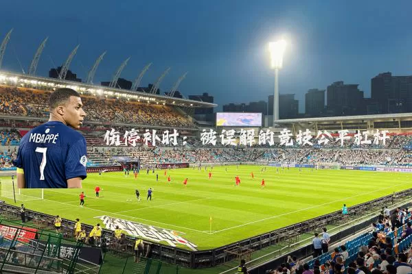 伤停补时：被误解的竞技公平杠杆