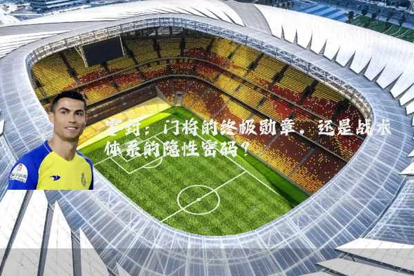 零封：门将的终极勋章，还是战术体系的隐性密码？