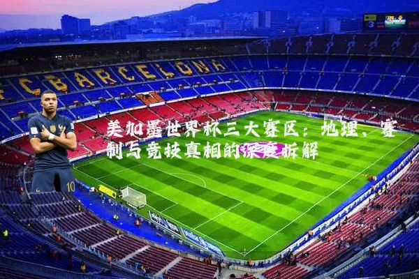 美加墨世界杯三大赛区：地理、赛制与竞技真相的深度拆解