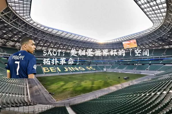 SAOT：美加墨世界杯的「空间拓扑革命」