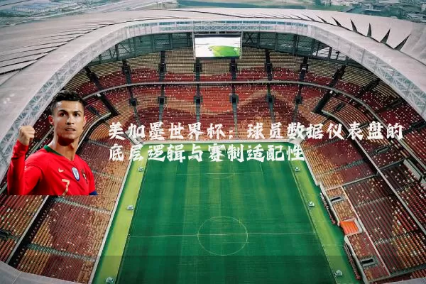 美加墨世界杯:球员数据仪表盘的底层逻辑与赛制适配性