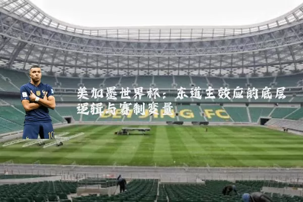 美加墨世界杯:东道主效应的底层逻辑与赛制变量