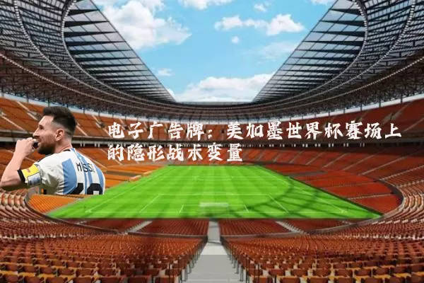 电子广告牌:美加墨世界杯赛场上的隐形战术变量