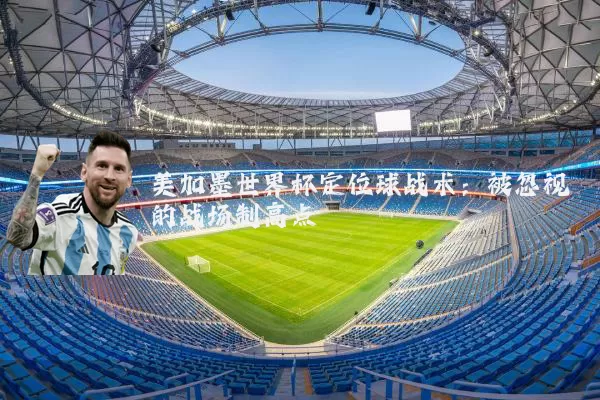 美加墨世界杯定位球战术:被忽视的战场制高点